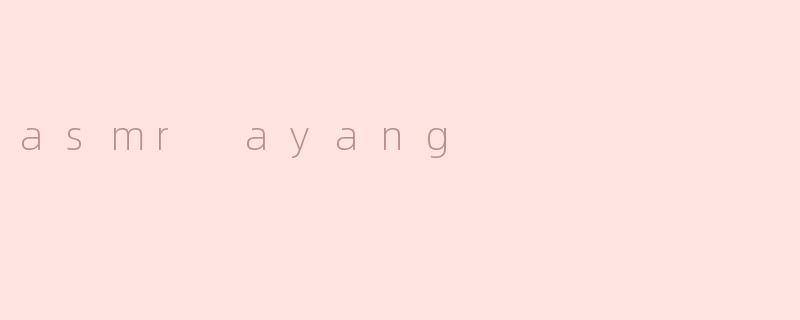 什么是ASMR Ayang？****
